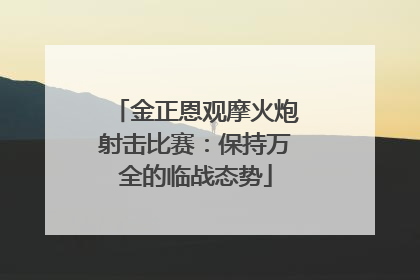 金正恩观摩火炮射击比赛：保持万全的临战态势