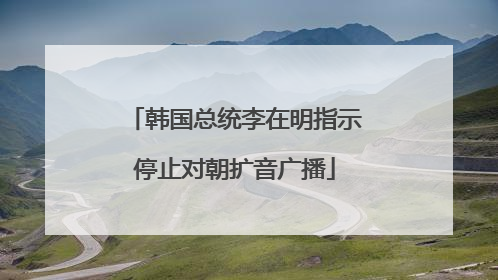 韩国总统李在明指示停止对朝扩音广播