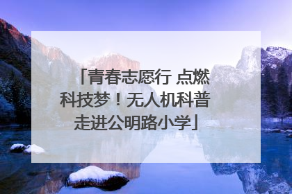 青春志愿行 点燃科技梦！无人机科普走进公明路小学