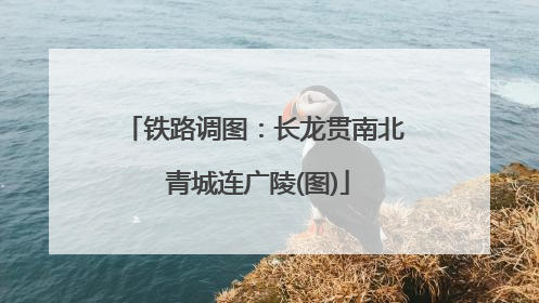 铁路调图：长龙贯南北 青城连广陵(图)