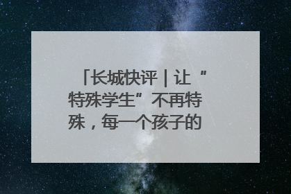 长城快评｜让“特殊学生”不再特殊，每一个孩子的梦想都同样伟大