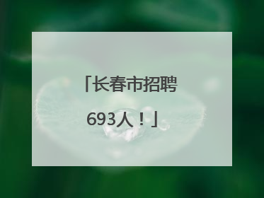 长春市招聘693人！