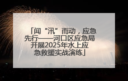 闻“汛”而动，应急先行——河口区应急局开展2025年水上应急救援实战演练