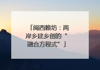 闽西赖坊：两岸乡建乡创的“融合方程式”