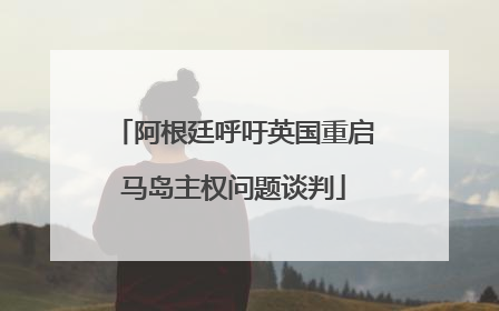 阿根廷呼吁英国重启马岛主权问题谈判