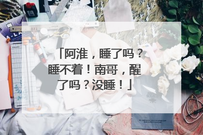 阿淮，睡了吗？睡不着！南哥，醒了吗？没睡！