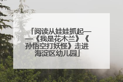 阅读从娃娃抓起——《我是花木兰》《孙悟空打妖怪》走进海淀区幼儿园