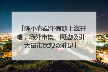 陈小春端午假期上海开唱，场外市集、周边吸引大量市民观众驻足
