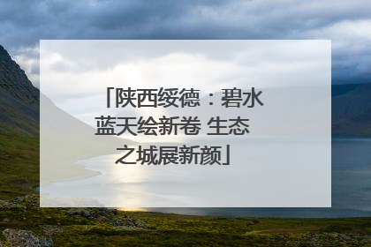 陕西绥德：碧水蓝天绘新卷 生态之城展新颜