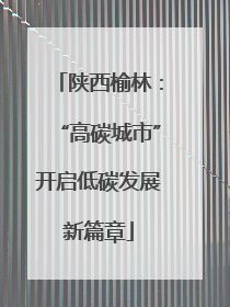 陕西榆林：“高碳城市”开启低碳发展新篇章