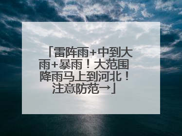 雷阵雨+中到大雨+暴雨！大范围降雨马上到河北！注意防范→