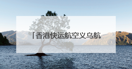 香港快运航空义乌航线首航 义乌机场口岸国际航线恢复运行