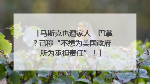 马斯克也遭家人一巴掌？已称“不想为美国政府所为承担责任”！