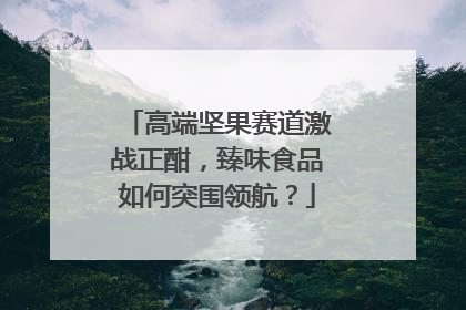 高端坚果赛道激战正酣，臻味食品如何突围领航？