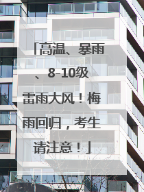 高温、暴雨、8-10级雷雨大风！梅雨回归，考生请注意！