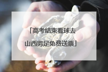 高考结束看球去 山西男足免费送票