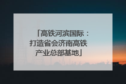 高铁河滨国际：打造省会济南高铁产业总部基地