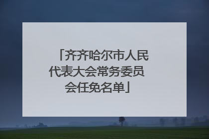 齐齐哈尔市人民代表大会常务委员会任免名单