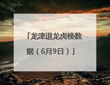 龙津退龙虎榜数据（6月9日）