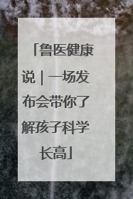 鲁医健康说｜一场发布会带你了解孩子科学长高