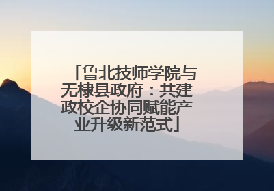 鲁北技师学院与无棣县政府：共建政校企协同赋能产业升级新范式