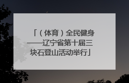 （体育）全民健身——辽宁省第十届三块石登山活动举行