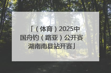 （体育）2025中国舟钓（路亚）公开赛湖南南县站开赛