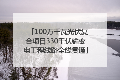 100万千瓦光伏复合项目330千伏输变电工程线路全线贯通