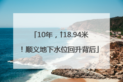 10年，↑18.94米！顺义地下水位回升背后
