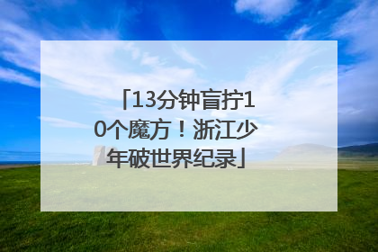 13分钟盲拧10个魔方！浙江少年破世界纪录