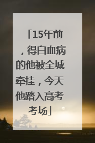15年前，得白血病的他被全城牵挂，今天他踏入高考考场