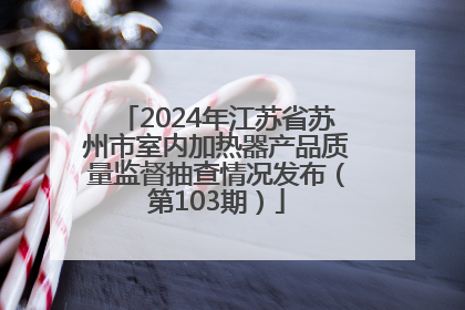 2024年江苏省苏州市室内加热器产品质量监督抽查情况发布（第103期）
