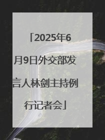 2025年6月9日外交部发言人林剑主持例行记者会