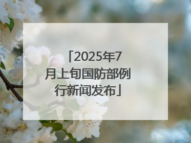 2025年7月上旬国防部例行新闻发布