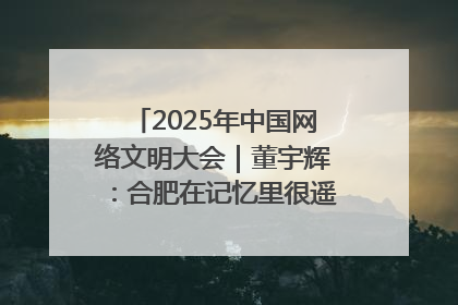 2025年中国网络文明大会｜董宇辉：合肥在记忆里很遥远也很亲切