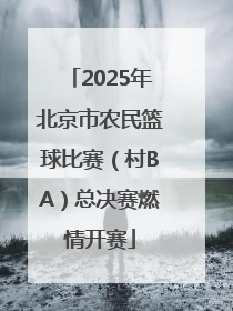 2025年北京市农民篮球比赛（村BA）总决赛燃情开赛