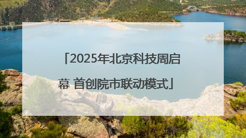 2025年北京科技周启幕 首创院市联动模式