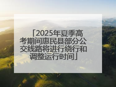 2025年夏季高考期间惠民县部分公交线路将进行绕行和调整运行时间