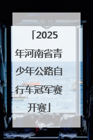 2025年河南省青少年公路自行车冠军赛开赛