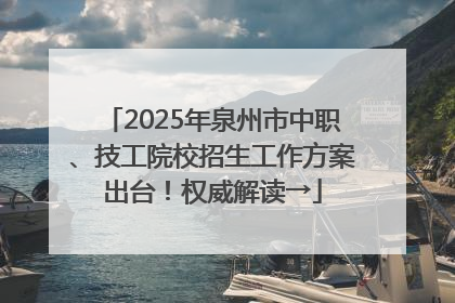 2025年泉州市中职、技工院校招生工作方案出台！权威解读→