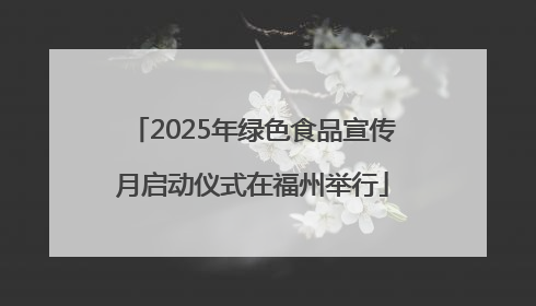2025年绿色食品宣传月启动仪式在福州举行