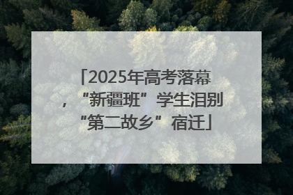 2025年高考落幕，“新疆班”学生泪别“第二故乡”宿迁