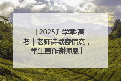 2025升学季·高考｜老师诗歌寄情意，学生画作谢师恩