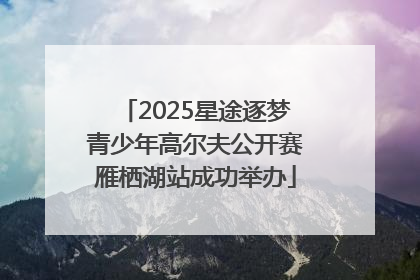 2025星途逐梦青少年高尔夫公开赛雁栖湖站成功举办