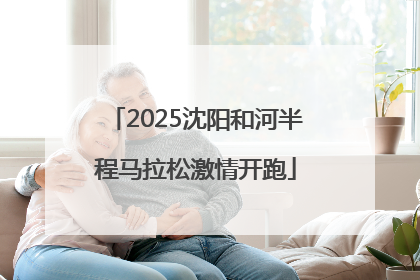 2025沈阳和河半程马拉松激情开跑