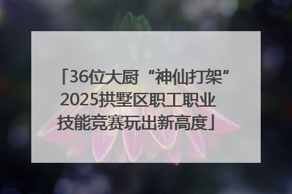 36位大厨“神仙打架” 2025拱墅区职工职业技能竞赛玩出新高度