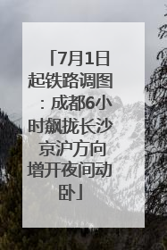 7月1日起铁路调图：成都6小时飙拢长沙 京沪方向增开夜间动卧
