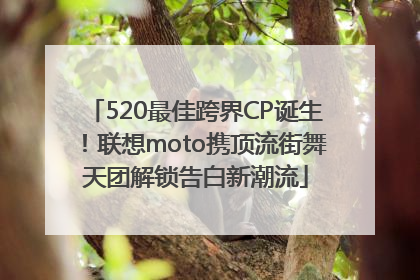 520最佳跨界CP诞生！联想moto携顶流街舞天团解锁告白新潮流