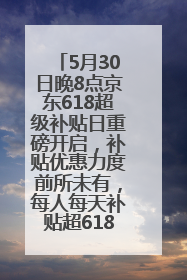 5月30日晚8点京东618超级补贴日重磅开启，补贴优惠力度前所未有，每人每天补贴超6180元！