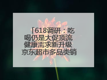 618调研：吃喝仍是大促顶流 健康需求新升级 京东超市多品类销售占比第一
